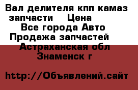 Вал делителя кпп камаз (запчасти) › Цена ­ 2 500 - Все города Авто » Продажа запчастей   . Астраханская обл.,Знаменск г.